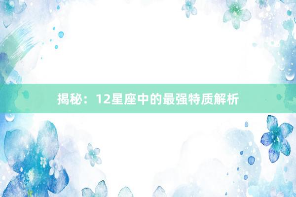 揭秘：12星座中的最强特质解析