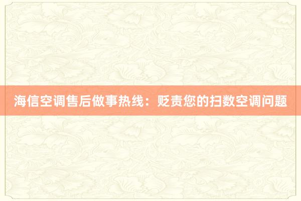 海信空调售后做事热线：贬责您的扫数空调问题