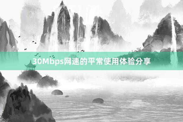 30Mbps网速的平常使用体验分享